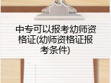 中专可以报考幼师资格证(幼师资格证报考条件)