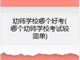 幼师学校哪个好考(哪个幼师学校考试较简单)
