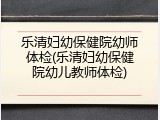 乐清妇幼保健院幼师体检(乐清妇幼保健院幼儿教师体检)