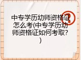 中专学历幼师资格证怎么考(中专学历幼师资格证如何考取？)