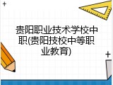 贵阳职业技术学校中职(贵阳技校中等职业教育)