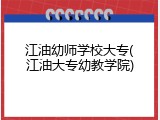 江油幼师学校大专(江油大专幼教学院)