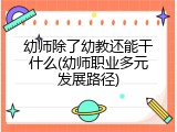 幼师除了幼教还能干什么(幼师职业多元发展路径)