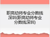 职高幼师专业分数线深圳(职高幼师专业分数线深圳)