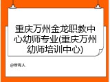 重庆万州金龙职教中心幼师专业(重庆万州幼师培训中心)