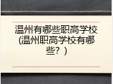 温州有哪些职高学校(温州职高学校有哪些？)