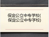 保定公立中专学校(保定公立中专学校)