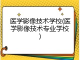 医学影像技术学校(医学影像技术专业学校)