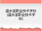 温水溪职业技术学校(温水溪职业技术学校)