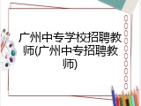 广州中专学校招聘教师(广州中专招聘教师)