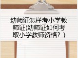 幼师证怎样考小学教师证(幼师证如何考取小学教师资格？)