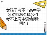 女孩子考不上高中学习幼师怎么样(女生考不上高中读幼师如何？)