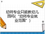 幼师专业只能教幼儿园吗(“幼师专业就业范围”)