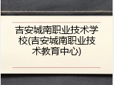 吉安城南职业技术学校(吉安城南职业技术教育中心)