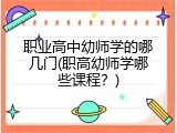 职业高中幼师学的哪几门(职高幼师学哪些课程？)