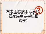 石家庄春招中专学校(石家庄中专学校招聘季)