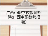 广西中职学校教师招聘(广西中职教师招聘)