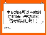 中专幼师可以考编制幼师吗(中专幼师能否考编制幼师？)