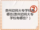 贵州幼师大专学校有哪些(贵州幼师大专学校有哪些？)