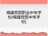 福建商贸职业中专学校(福建商贸中专学校)