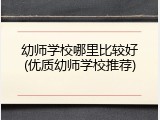 幼师学校哪里比较好(优质幼师学校推荐)