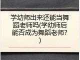 学幼师出来还能当舞蹈老师吗(学幼师后能否成为舞蹈老师？)
