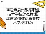 福建省泉州敬德职业技术学校怎么样(福建省泉州敬德职业技术学校评价)