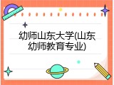幼师山东大学(山东幼师教育专业)