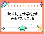 营养师技术学校(营养师技术培训)