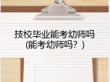 技校毕业能考幼师吗(能考幼师吗？)
