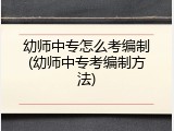 幼师中专怎么考编制(幼师中专考编制方法)