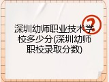 深圳幼师职业技术学校多少分(深圳幼师职校录取分数)