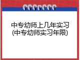 中专幼师上几年实习(中专幼师实习年限)