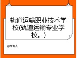 轨道运输职业技术学校(轨道运输专业学校。)