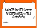 幼师职中对口高考考哪些内容(幼师对口高考内容)