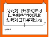 河北对口升学幼师可以考哪些学校(河北幼师对口升学可选校)
