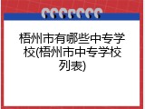 梧州市有哪些中专学校(梧州市中专学校列表)