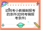 幼师考小教编制报考的条件(幼师考编报考条件)