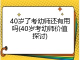 40岁了考幼师还有用吗(40岁考幼师价值探讨)