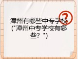 漳州有哪些中专学校("漳州中专学校有哪些？")