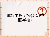潍坊中职学校(潍坊中职学校)
