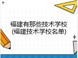 福建有那些技术学校(福建技术学校名单)