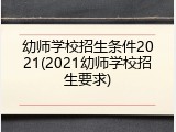 幼师学校招生条件2021(2021幼师学校招生要求)
