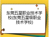东莞五星职业技术学校(东莞五星级职业技术学校)