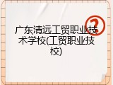 广东清远工贸职业技术学校(工贸职业技校)