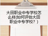 大田职业中专学校怎么样(如何评估大田职业中专学校？)