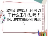 幼师出来以后还可以干什么工作(幼师毕业后的其他职业选项)