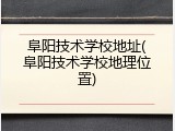 阜阳技术学校地址(阜阳技术学校地理位置)