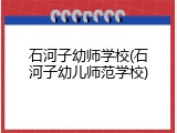 石河子幼师学校(石河子幼儿师范学校)