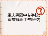 重庆舞蹈中专学校(重庆舞蹈中专院校)